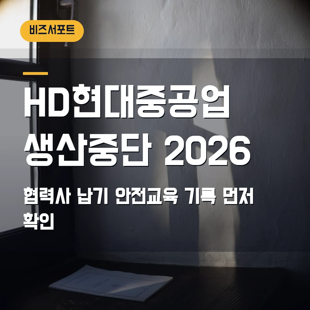 HD현대중공업 생산중단 2026 — 협력사가 7월 21일 납기·안전교육 기록에서 볼 기준