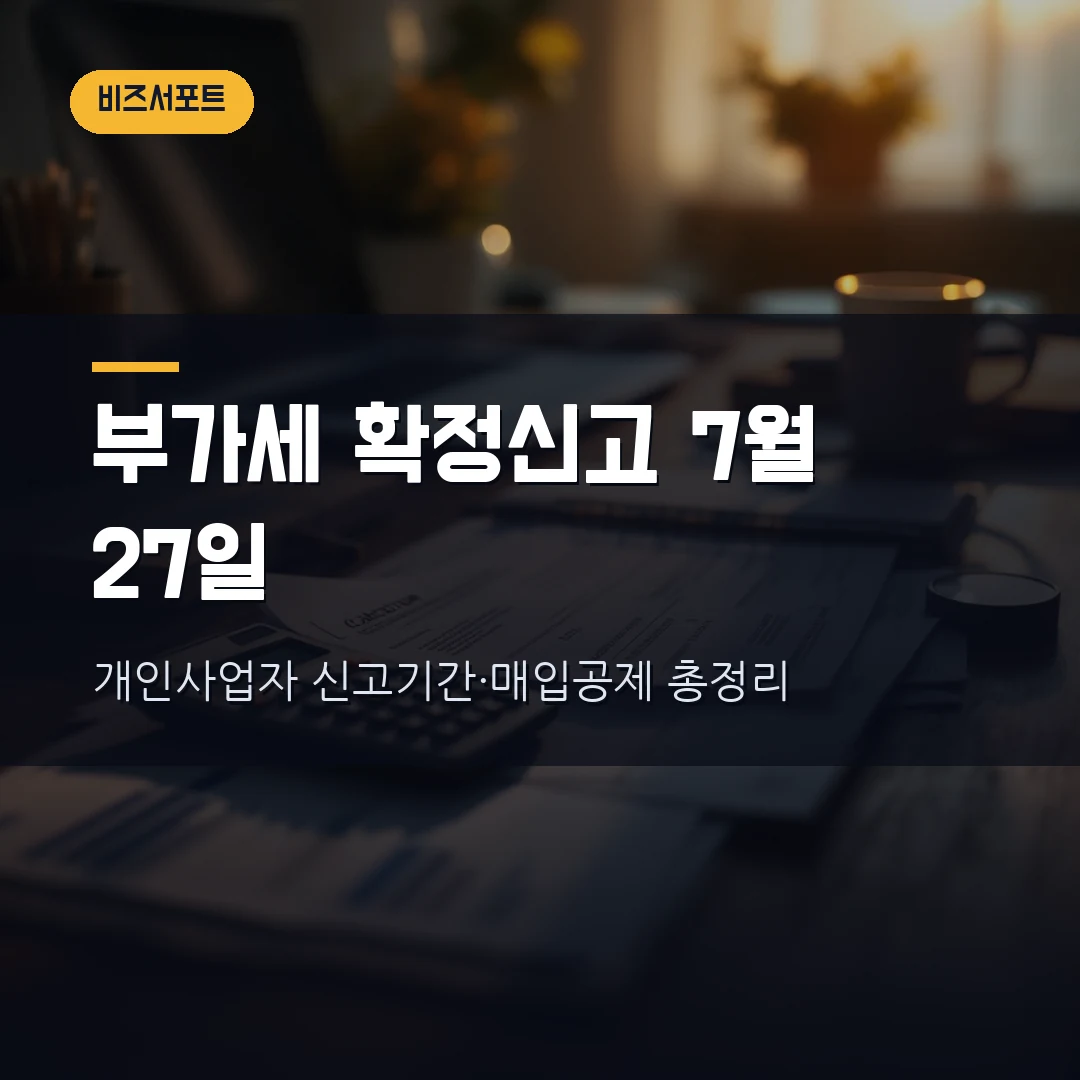 부가가치세 확정신고 2026 — 개인사업자 7월 27일까지, 신고대상·홈택스 신고방법·매입세액공제까지 직접 정리