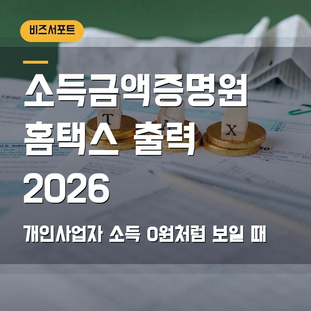 소득금액증명원 홈택스 출력 2026 — 개인사업자 소득 0원처럼 보일 때