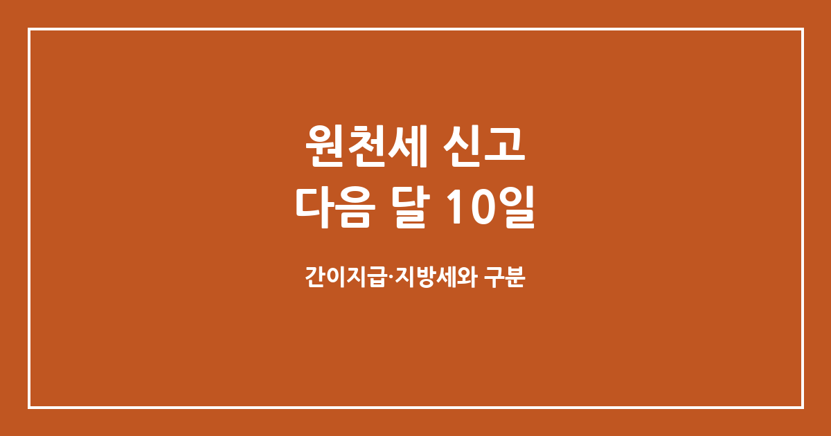 원천세 신고, 지급한 달의 다음 달 10일 — 간이지급명세서와 헷갈리지 않는 체크리스트